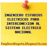 INGENIERO ESTUDIOS ELECTRICOS PARA INTERCONEXION AL SISTEMA ELECTRICO NACIONAL
