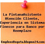 La PintanaAsistente Atención Cliente. Experiencia en Sistema Finesse para Banco por Reemplazo