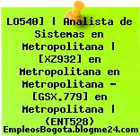 LO540] | Analista de Sistemas en Metropolitana | [XZ932] en Metropolitana en Metropolitana – [GSX.779] en Metropolitana | (ENT528)