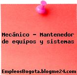 Mecánico – Mantenedor de equipos y sistemas