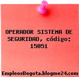 OPERADOR SISTEMA DE SEGURIDAD, código: 15051