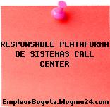 RESPONSABLE PLATAFORMA DE SISTEMAS CALL CENTER