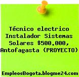 Técnico electrico Instalador Sistemas Solares $500.000, Antofagasta (PROYECTO)