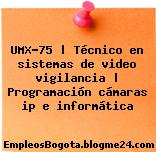 UMX-75 | Técnico en sistemas de video vigilancia | Programación cámaras ip e informática