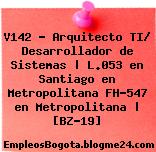 V142 – Arquitecto TI/ Desarrollador de Sistemas | L.053 en Santiago en Metropolitana FH-547 en Metropolitana | [BZ-19]