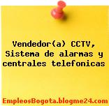 Vendedor(a) CCTV, Sistema de alarmas y centrales telefonicas