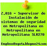 Z.016 – Supervisor de Instalación de sistemas de seguridad en Metropolitana en Metropolitana en Metropolitana SLR270