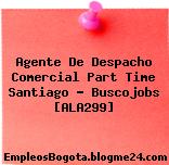 Agente De Despacho Comercial Part Time Santiago – Buscojobs [ALA299]