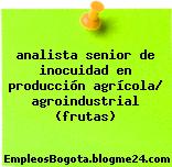 analista senior de inocuidad en producción agrícola/ agroindustrial (frutas)