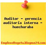 Auditor – gerencia auditoría interna – huechuraba