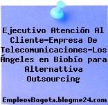 Ejecutivo Atención Al Cliente-Empresa De Telecomunicaciones-Los Ángeles en Biobío para Alternattiva Outsourcing