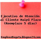 Ejecutivo de Atención al Cliente Maipú Plaza (Reemplazo 5 días)
