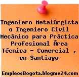 Ingeniero Metalúrgista o Ingeniero Civil Mecánico para Práctica Profesional Área Técnica – Comercial , en Santiago