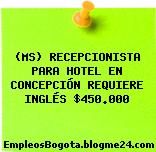 (MS) RECEPCIONISTA PARA HOTEL EN CONCEPCIÓN REQUIERE INGLÉS $450.000