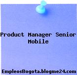 Product Manager Senior Mobile