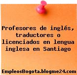 Profesores de inglés, traductores o licenciados en lengua inglesa en Santiago
