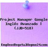Project Manager Google Inglés Avanzado | (JJB-518)