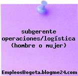 subgerente operaciones/logística (hombre o mujer)