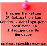 Trainee Marketing (Práctica) en Las Condes , Santiago para Consultora En Inteligencia De Mercados