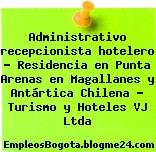 Administrativo recepcionista hotelero – Residencia en Punta Arenas en Magallanes y Antártica Chilena – Turismo y Hoteles VJ Ltda