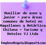 Auxiliar de aseo y junior – para áreas comunes de hotel en Magallanes y Antártica Chilena – Turismo y Hoteles VJ Ltda