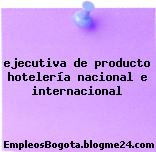 ejecutiva de producto hotelería nacional e internacional