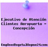 Ejecutivo de Atención Clientes Aeropuerto – Concepción