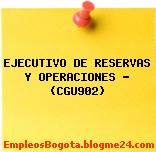EJECUTIVO DE RESERVAS Y OPERACIONES – (CGU902)