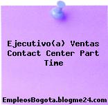 Ejecutivo(a) Ventas Contact Center Part Time