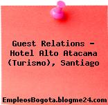 Guest Relations – Hotel Alto Atacama (Turismo), Santiago