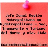 Jefe Zonal Región Metropolitana en R.Metropolitana – Soc. Transporte y Turismo del Norte y cía. Ltda