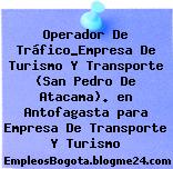 Operador De Tráfico_Empresa De Turismo Y Transporte (San Pedro De Atacama). en Antofagasta para Empresa De Transporte Y Turismo