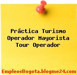 Práctica Turismo Operador Mayorista Tour Operador