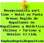 Recepcionista part time – Hotel en Punta Arenas Región de Magallanes en Magallanes y Antártica Chilena – Turismo y Hoteles VJ Ltda