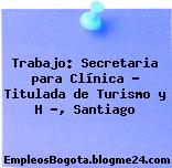Trabajo: Secretaria para Clínica – Titulada de Turismo y H …, Santiago
