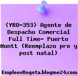 (YRO-353) Agente de Despacho Comercial Full Time- Puerto Montt (Reemplazo pre y post natal)