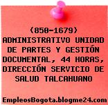(850-1679) ADMINISTRATIVO UNIDAD DE PARTES Y GESTIÓN DOCUMENTAL, 44 HORAS, DIRECCIÓN SERVICIO DE SALUD TALCAHUANO