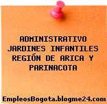 ADMINISTRATIVO JARDINES INFANTILES REGIÓN DE ARICA Y PARINACOTA