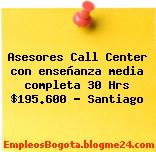 Asesores Call Center con enseñanza media completa 30 Hrs $195.600 – Santiago