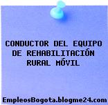 CONDUCTOR DEL EQUIPO DE REHABILITACIÓN RURAL MÓVIL