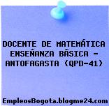 DOCENTE DE MATEMÁTICA ENSEÑANZA BÁSICA – ANTOFAGASTA (QPD-41)