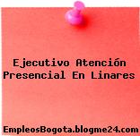 Ejecutivo Atención Presencial En Linares