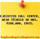 EJECUTIVO CALL CENTER. MESA TÉCNICA 30 HRS. $280.000. ENTEL