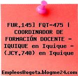 FUR.145] FQT-475 | COORDINADOR DE FORMACIÓN DOCENTE – IQUIQUE en Iquique – (JCY.740) en Iquique