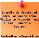 Guardia de Seguridad para formación como Vigilante Privado para Filial Bancaria – Castro