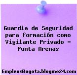 Guardia de Seguridad para formación como Vigilante Privado – Punta Arenas