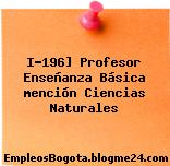 I-196] Profesor Enseñanza Básica mención Ciencias Naturales