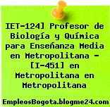 IET-124] Profesor de Biología y Química para Enseñanza Media en Metropolitana – [I-451] en Metropolitana en Metropolitana
