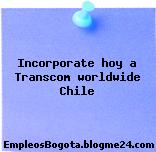 Incorporate hoy a Transcom worldwide Chile