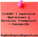 (J-630) | Supervisor Operaciones y Servicios (reemplazo) – Concepción